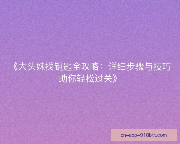 《大头妹找钥匙全攻略：详细步骤与技巧助你轻松过关》