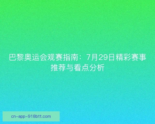 巴黎奥运会观赛指南：7月29日精彩赛事推荐与看点分析