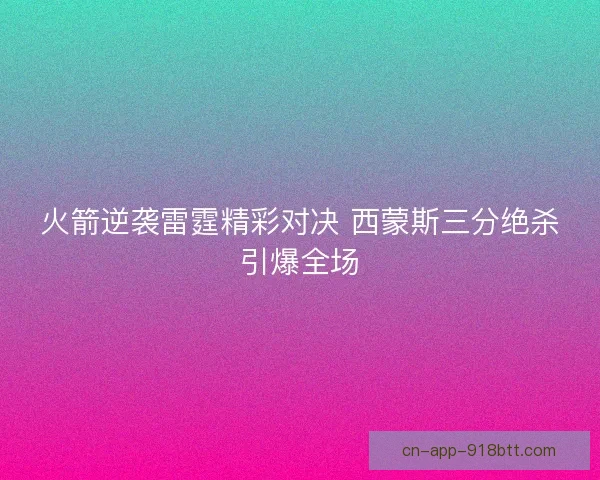 火箭逆袭雷霆精彩对决 西蒙斯三分绝杀引爆全场