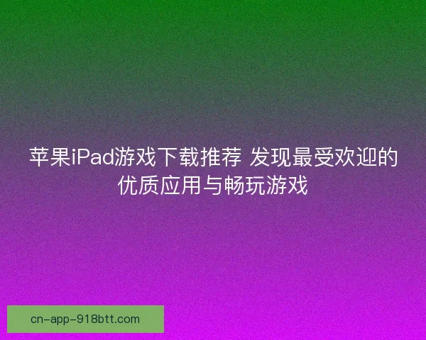 苹果iPad游戏下载推荐 发现最受欢迎的优质应用与畅玩游戏
