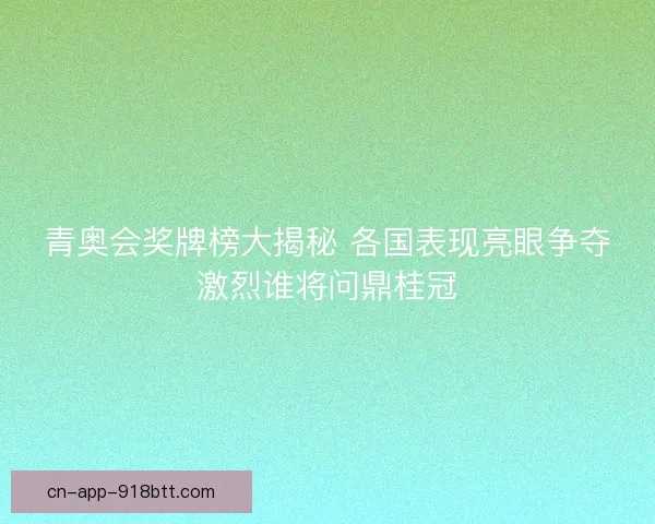 青奥会奖牌榜大揭秘 各国表现亮眼争夺激烈谁将问鼎桂冠