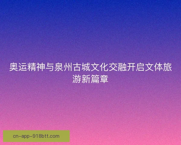 奥运精神与泉州古城文化交融开启文体旅游新篇章